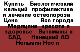 Купить : Биологический кальций -профилактика и лечение остеопороза › Цена ­ 3 090 - Все города Медицина, красота и здоровье » Витамины и БАД   . Ненецкий АО,Нельмин Нос п.